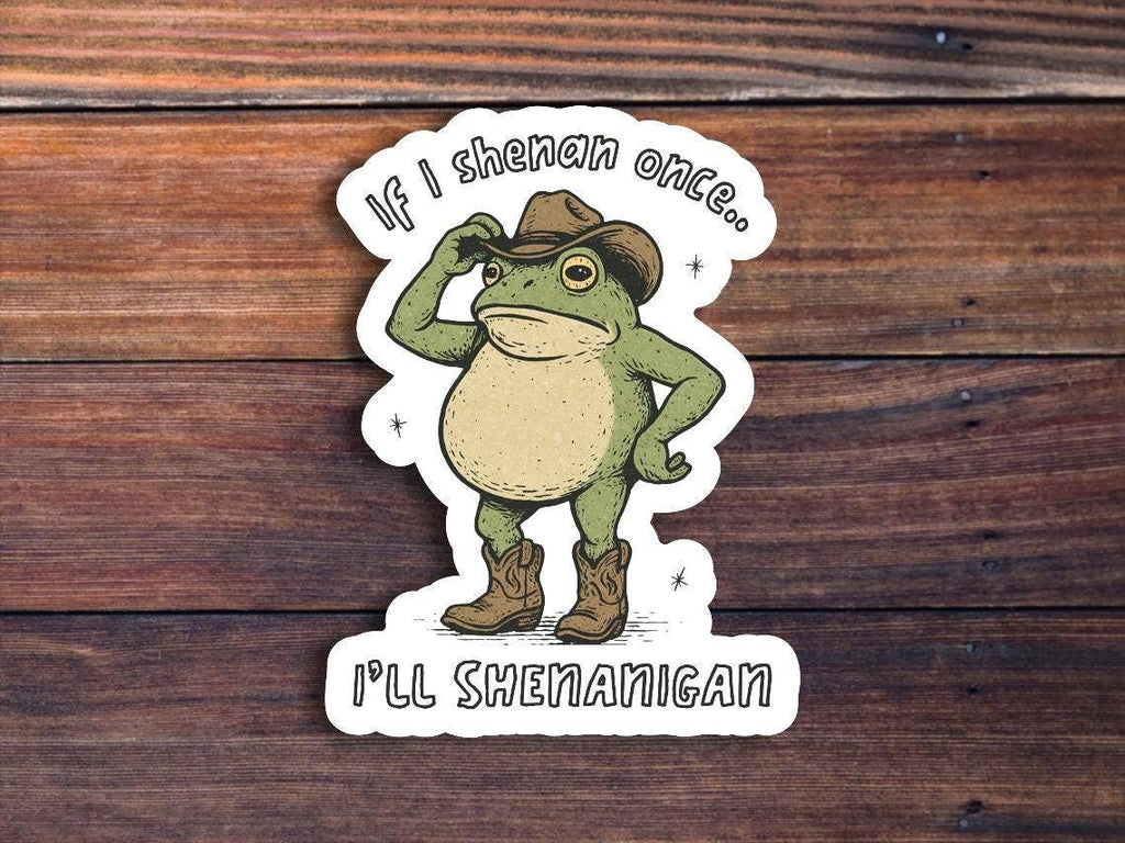If I Shenan Once I'll Shenan Again Sticker: 3 inch